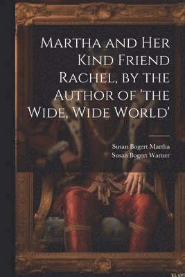 Susan Bogert Warner, Susan Bogert Martha - Martha and Her Kind Friend Rachel, by the Author of 'the Wide, Wide World', Häftad