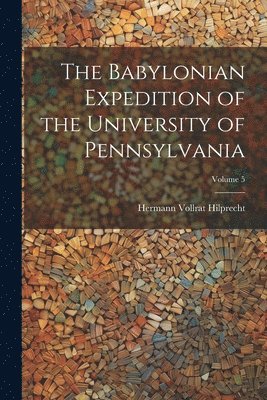 The Babylonian Expedition of the University of Pennsylvania; Volume 5 1