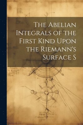 bokomslag The Abelian Integrals of the First Kind Upon the Riemann's Surface S