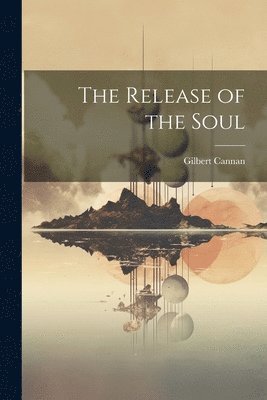 Gilbert Cannan - Release of the Soul, Häftad