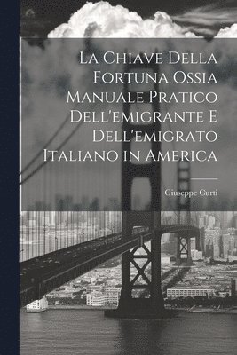 bokomslag La Chiave Della Fortuna Ossia Manuale Pratico Dell'emigrante E Dell'emigrato Italiano in America