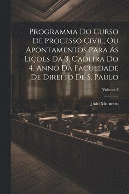 João Monteiro, João - Programma Do Curso De Processo Civil, Ou Apontamentos Para As Lições Da 3. Cadeira Do 4. Anno Da Faculdade De Direito De S. Paulo; Volume 3, Häftad