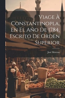 José Moreno - Viage À Constantinopla, En El Año De 1784, Escrito De Orden Superior, Häftad