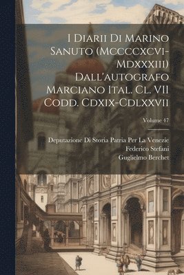 bokomslag I Diarii Di Marino Sanuto (Mccccxcvi-Mdxxxiii) Dall'autografo Marciano Ital. Cl. VII Codd. Cdxix-Cdlxxvii; Volume 47