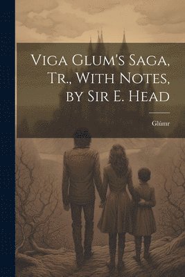 Viga Glum's Saga, Tr., With Notes, by Sir E. Head 1