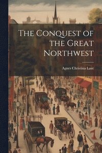 bokomslag The Conquest of the Great Northwest