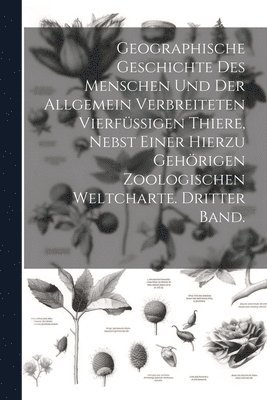 Geographische Geschichte des Menschen und der allgemein verbreiteten vierfssigen Thiere, nebst einer hierzu gehrigen zoologischen Weltcharte. Dritter Band. 1