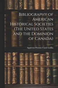 bokomslag Bibliography of American Historical Societies (The United States and the Dominion of Canada)