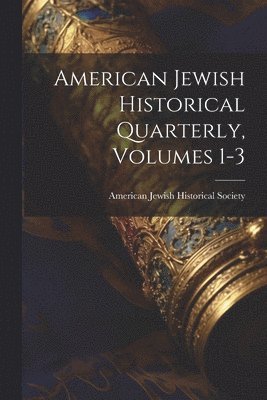 American Jewish Historical Quarterly, Volumes 1-3 1