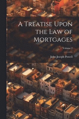 A Treatise Upon the Law of Mortgages; Volume 2 1