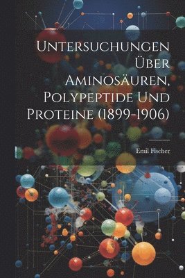 Emil Fischer - Untersuchungen Über Aminosäuren, Polypeptide Und Proteine (1899-1906), Häftad