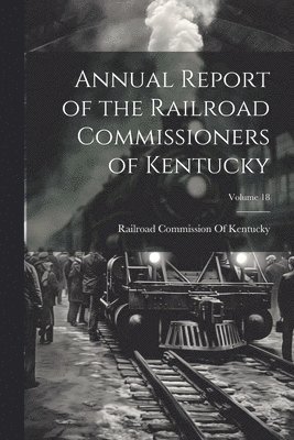 bokomslag Annual Report of the Railroad Commissioners of Kentucky; Volume 18