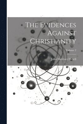 The Evidences Against Christianity; Volume 2 1