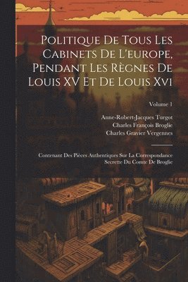 Politique De Tous Les Cabinets De L'europe, Pendant Les Règnes De Louis XV Et De Louis Xvi