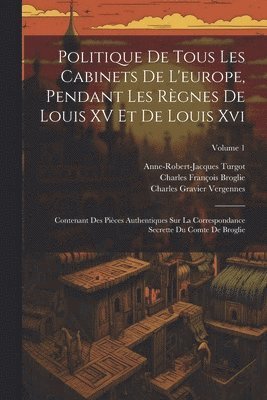Politique De Tous Les Cabinets De L'europe, Pendant Les Rgnes De Louis XV Et De Louis Xvi 1