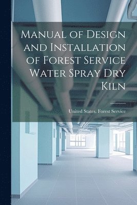 bokomslag Manual of Design and Installation of Forest Service Water Spray Dry Kiln