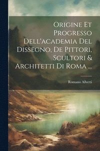 bokomslag Origine Et Progresso Dell'academia Del Dissegno, De Pittori, Scultori & Architetti Di Roma ...