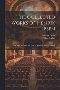 bokomslag The Collected Works of Henrik Ibsen: Lady Inger of Östråt. the Feast at Solhough. Love's Comedy