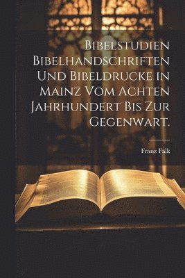 Franz Falk - Bibelstudien Bibelhandschriften und Bibeldrucke in Mainz vom achten Jahrhundert bis zur Gegenwart., Häftad