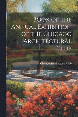 bokomslag Book of the Annual Exhibition of the Chicago Architectural Club