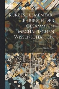 bokomslag Kurzes Elementar-Lehrbuch der Gesammten Mechanischen Wissenschaften.