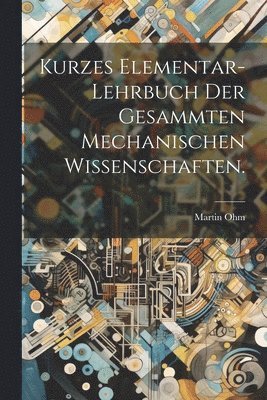 Martin Ohm - Kurzes Elementar-Lehrbuch der Gesammten Mechanischen Wissenschaften., Häftad