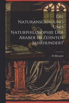 Die Naturanschauung und Naturphilosophie der Araber im zehnten Jahrhundert 1