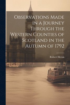 Observations Made in a Journey Through the Western Counties of Scotland in the Autumn of 1792 1