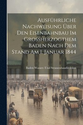 Ausfhrliche Nachweisung ber den Eisenbahnbau im Grossherzogthem Baden nach dem Stand am 1. Januar 1844 1