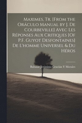 bokomslag Maximes, Tr. [From the Orculo Manual by J. De Courbeville] Avec Les Rponses Aux Critiques [Of P.F. Guyot Desfontaines] De L'homme Universel & Du Hros