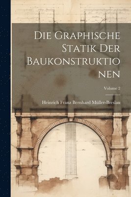 Die Graphische Statik Der Baukonstruktionen; Volume 2 1