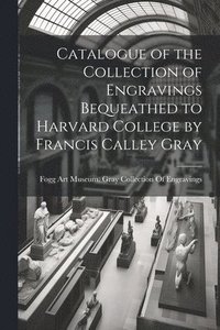 bokomslag Catalogue of the Collection of Engravings Bequeathed to Harvard College by Francis Calley Gray