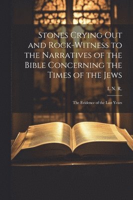 Stones Crying Out and Rock-Witness to the Narratives of the Bible Concerning the Times of the Jews 1