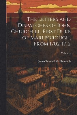 John Churchill Marlborough - Letters and Dispatches of John Churchill, First Duke of Marlborough, from 1702-1712; Volume 4, Häftad