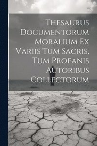 bokomslag Thesaurus Documentorum Moralium Ex Variis Tum Sacris, Tum Profanis Autoribus Collectorum