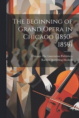 bokomslag The Beginning of Grand Opera in Chicago (1850-1859)