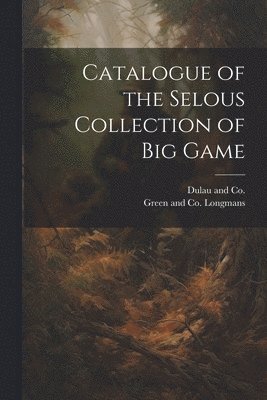 Catalogue of the Selous Collection of Big Game