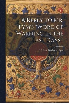 bokomslag Reply to Mr. Pym's "Word of Warning in the Last Days."