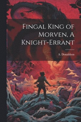 bokomslag Fingal King of Morven, A Knight-Errant