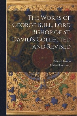 Edward Burton, Oxford University - Works of George Bull, Lord Bishop of St. David's Collected and Revised, Häftad