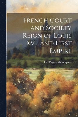 L C Page and Company - French Court and Society Reign of Louis XVI, and First Empire, Häftad