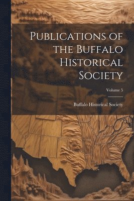 Buffalo Historical Society (Buffalo - Publications of the Buffalo Historical Society; Volume 5, Häftad