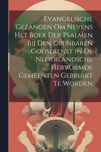 bokomslag Evangelische Gezangen Om Nevens Het Boek Der Psalmen Bij Den Openbaren Godsdienst in De Nederlandsche Hervormde Gemeenten Gebruikt Te Worden