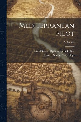 United States Navy Dept, United States Hydrographic Office - Mediterranean Pilot; Volume 4, Häftad