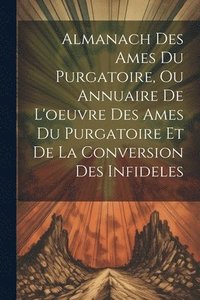 bokomslag Almanach Des Ames Du Purgatoire, Ou Annuaire De L'oeuvre Des Ames Du Purgatoire Et De La Conversion Des Infideles