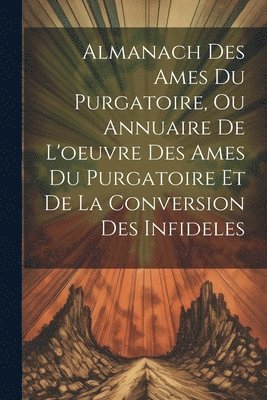 Almanach Des Ames Du Purgatoire, Ou Annuaire De L'oeuvre Des Ames Du Purgatoire Et De La Conversion Des Infideles 1