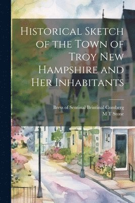 bokomslag Historical Sketch of the Town of Troy New Hampshire and her Inhabitants