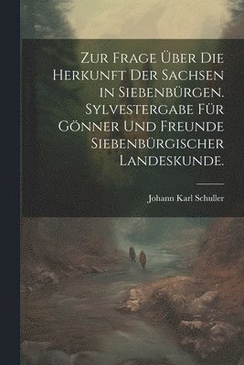 Zur Frage ber die Herkunft der Sachsen in Siebenbrgen. Sylvestergabe fr Gnner und Freunde siebenbrgischer Landeskunde. 1