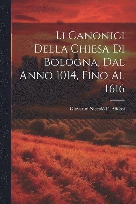 bokomslag Li Canonici Della Chiesa Di Bologna, Dal Anno 1014, Fino Al 1616