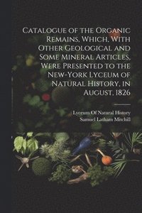 bokomslag Catalogue of the Organic Remains, Which, With Other Geological and Some Mineral Articles, Were Presented to the New-York Lyceum of Natural History, in August, 1826